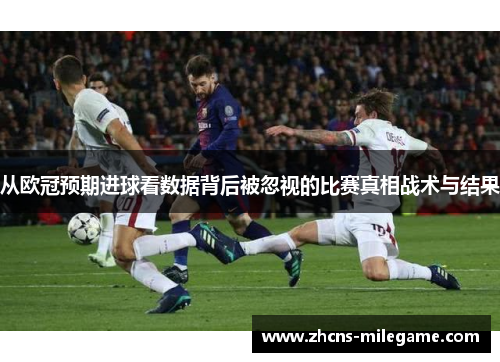 从欧冠预期进球看数据背后被忽视的比赛真相战术与结果