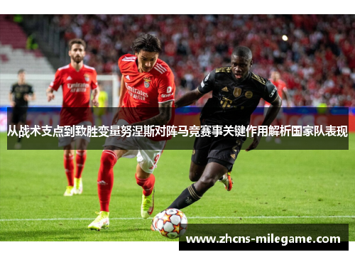 从战术支点到致胜变量努涅斯对阵马竞赛事关键作用解析国家队表现