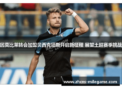 因莫比莱转会加盟贝西克塔斯开启新征程 展望土超赛季挑战