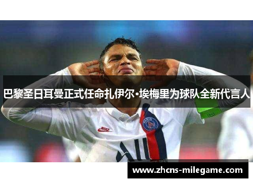 巴黎圣日耳曼正式任命扎伊尔·埃梅里为球队全新代言人