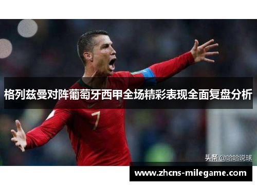 格列兹曼对阵葡萄牙西甲全场精彩表现全面复盘分析
