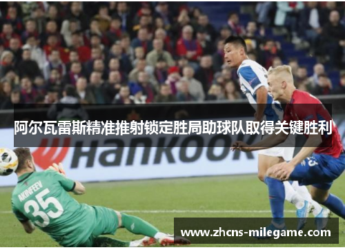 阿尔瓦雷斯精准推射锁定胜局助球队取得关键胜利