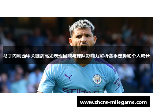 马丁内利西甲关键战高光表现回顾与球队影响力解析赛季走势和个人成长