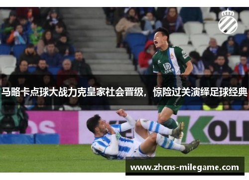 马略卡点球大战力克皇家社会晋级，惊险过关演绎足球经典