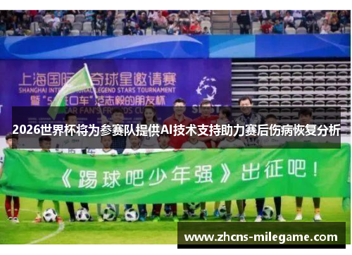 2026世界杯将为参赛队提供AI技术支持助力赛后伤病恢复分析