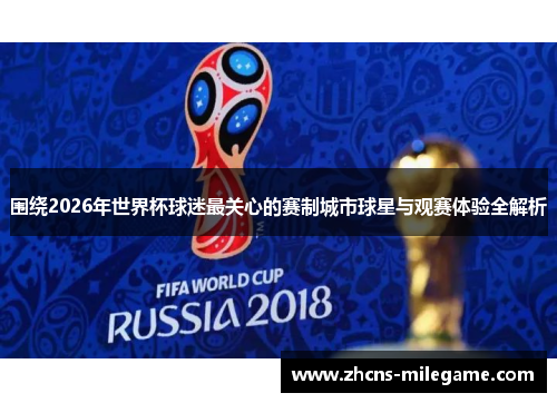 围绕2026年世界杯球迷最关心的赛制城市球星与观赛体验全解析