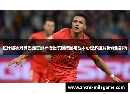 拉什福德对阵巴西美洲杯低迷表现成因与战术心理多维解析深度剖析