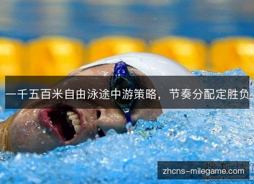 一千五百米自由泳途中游策略，节奏分配定胜负