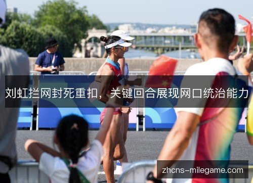 刘虹拦网封死重扣,关键回合展现网口统治能力 刘虹拦网封死重扣,关键回合展现网口统治能力